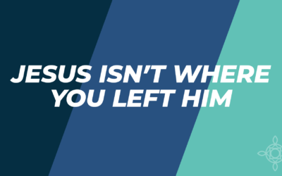 Jesus Isn’t Where You Left Him