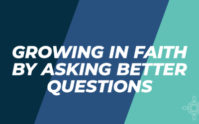 Growing in Faith by Asking Better Questions